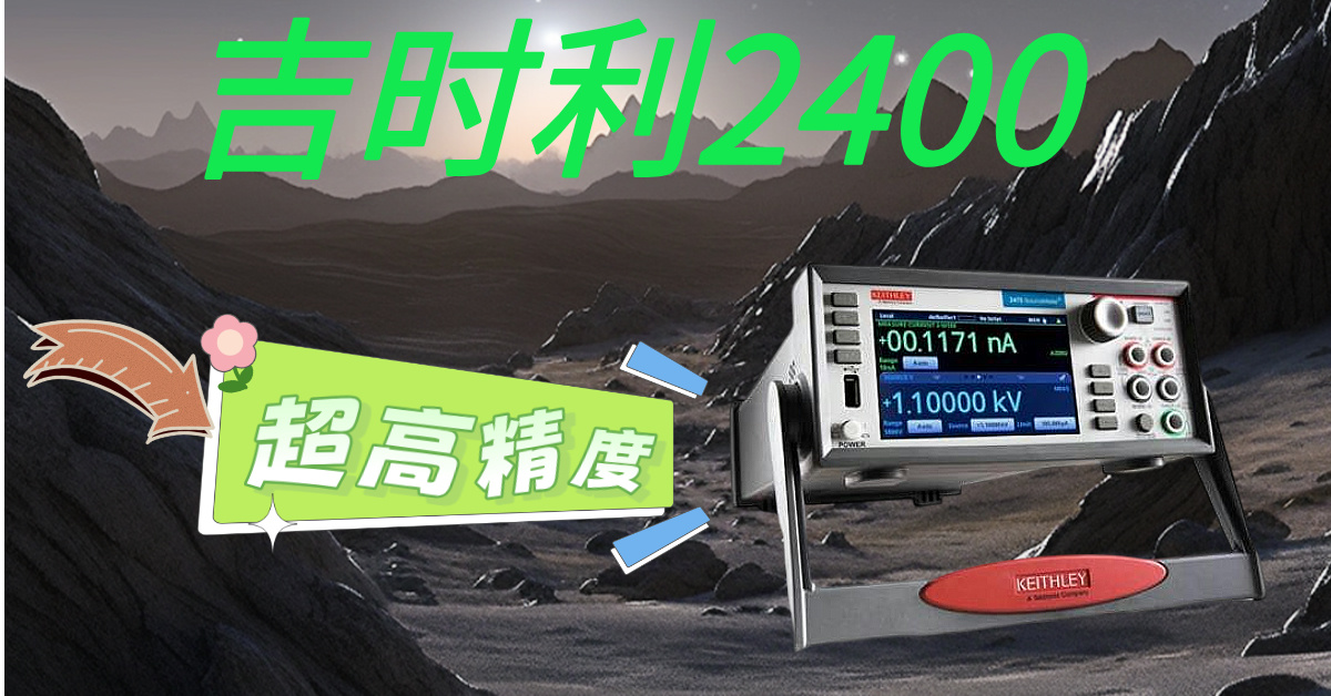 精准测量，高效科研&mdash;&mdash;吉时利2400系列源表助您突破测试瓶颈